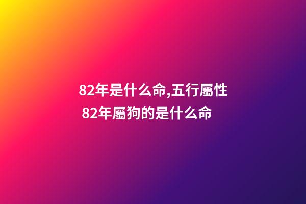 82年是什么命,五行屬性 82年屬狗的是什么命-第1張-觀點-玄機派